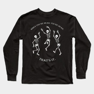 When you're Dead, You're Dead, That's it! Long Sleeve T-Shirt